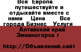 Вся  Европа.....путешествуйте и отдыхайте вместе с нами  › Цена ­ 1 - Все города Бизнес » Услуги   . Алтайский край,Змеиногорск г.